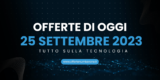 Scopri le Offerte Imbattibili del 25 Settembre: Tecnologia di Punta a Prezzi Mini!